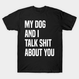 My Dogs and I Talk Shit About You T-Shirt